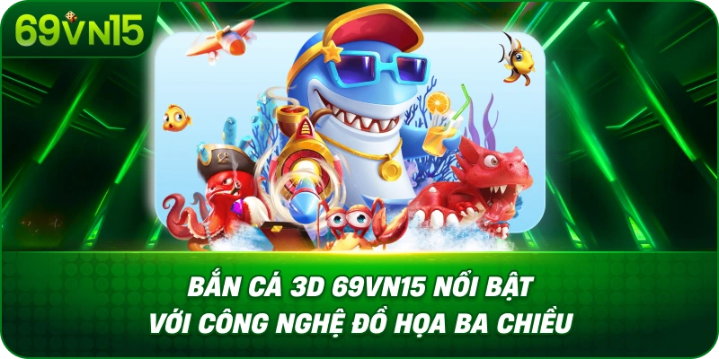 Bắn Cá 3D 69VN15 Khám Phá Công Nghệ Đồ Họa Ba Chiều 1 Bắn Cá 3D 69VN15 Nổi Bật Với Công Nghệ Đồ Họa Ba Chiều