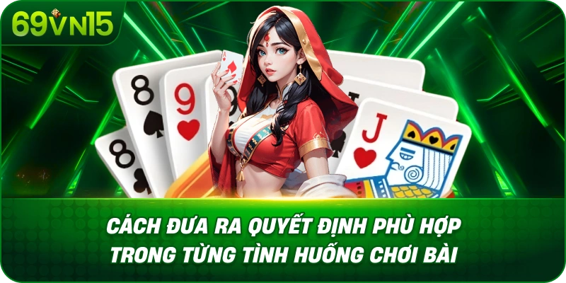 Cách Đưa Ra Quyết Định Phù Hợp Trong Từng Tình Huống Chơi Bài
