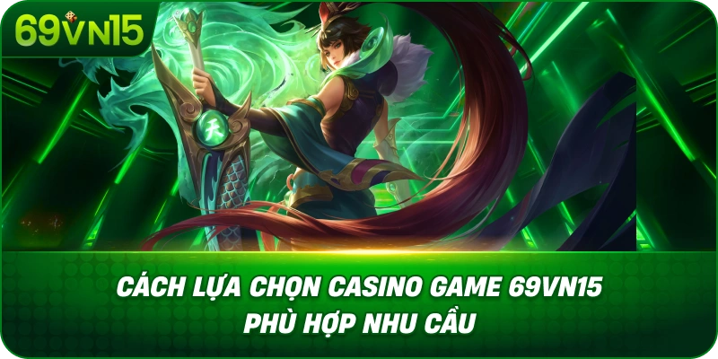 Cách Lựa Chọn Casino Game 69VN15 Phù Hợp Nhu Cầu