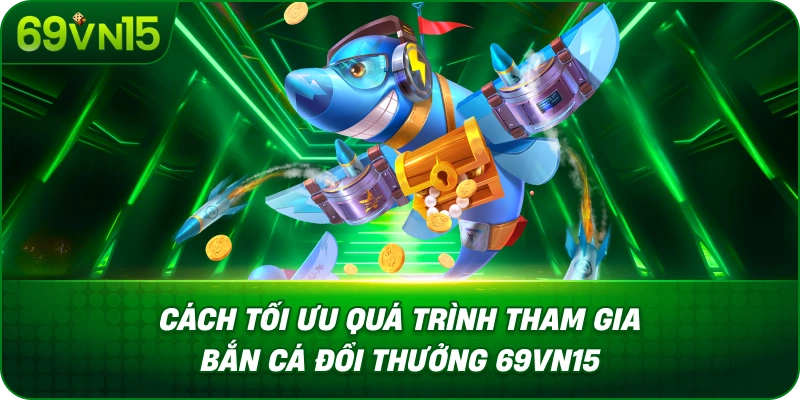 Bắn Cá Đổi Thưởng 69VN15 Tìm Hiểu Cơ Chế Nhận Thưởng 3 Cách Tối Ưu Quá Trình Tham Gia Bắn Cá Đổi Thưởng 69VN15