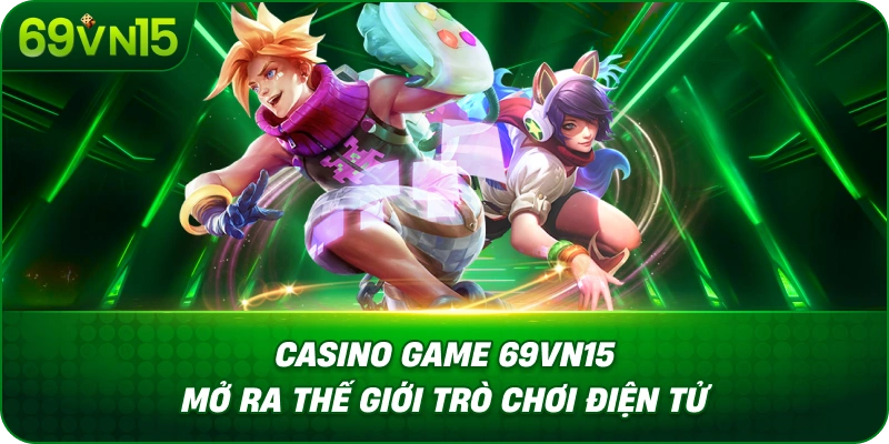Casino Game 69VN15 Mở Ra Thế Giới Trò Chơi Điện Tử