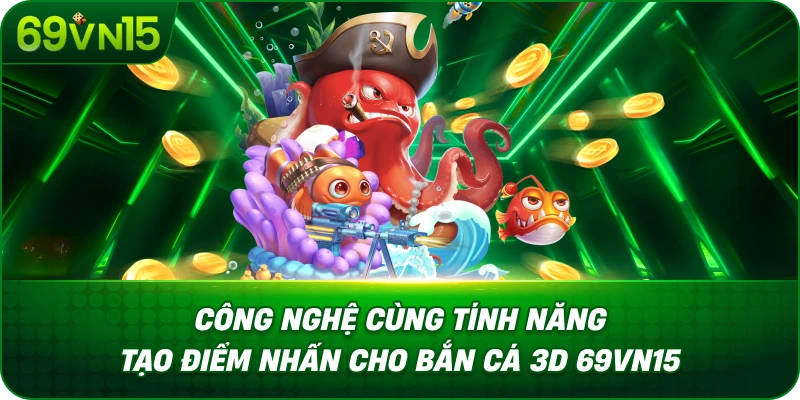 Bắn Cá 3D 69VN15 Khám Phá Công Nghệ Đồ Họa Ba Chiều 3 Công Nghệ Cùng Tính Năng Tạo Điểm Nhấn Cho Bắn Cá 3D 69VN15