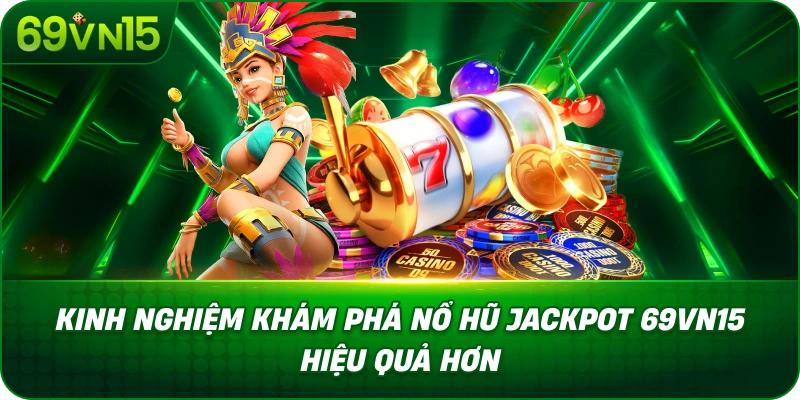 Kinh Nghiệm Khám Phá Nổ Hũ Jackpot 69VN15 Hiệu Quả Hơn