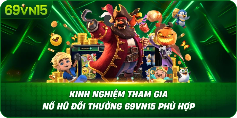 Kinh Nghiệm Tham Gia Nổ Hũ Đổi Thưởng 69VN15 Phù Hợp