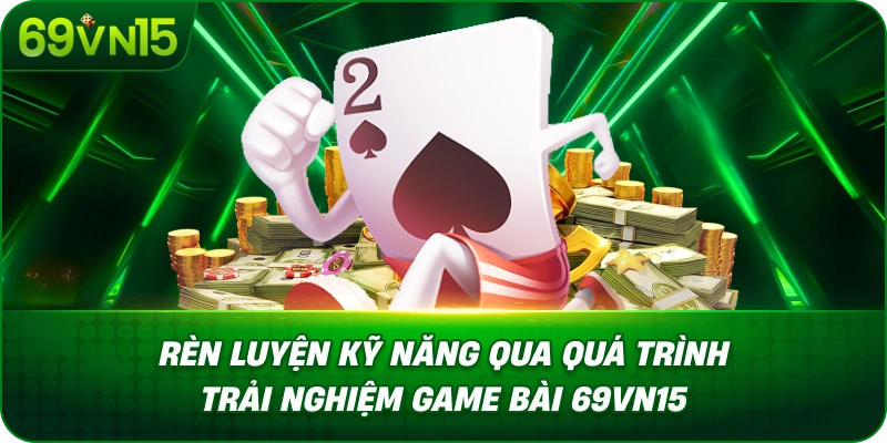 Rèn Luyện Kỹ Năng Qua Quá Trình Trải Nghiệm Game Bài 69VN15