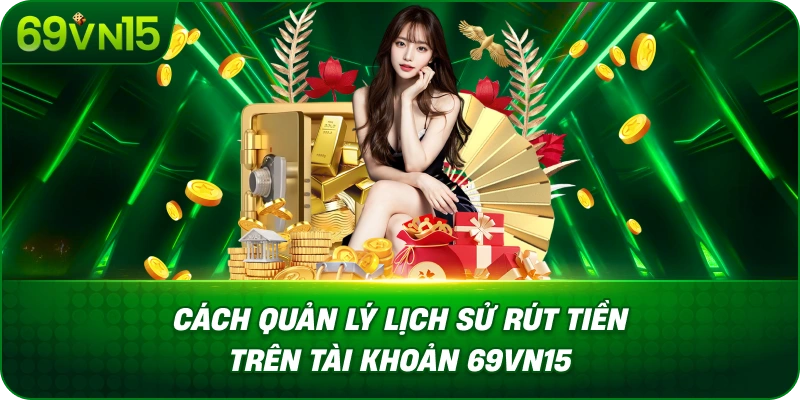 Rút Tiền 69VN15 Đơn Giản Với Hướng Dẫn Chi Tiết 4 Cách Quản Lý Lịch Sử Rút Tiền Trên Tài Khoản 69VN15