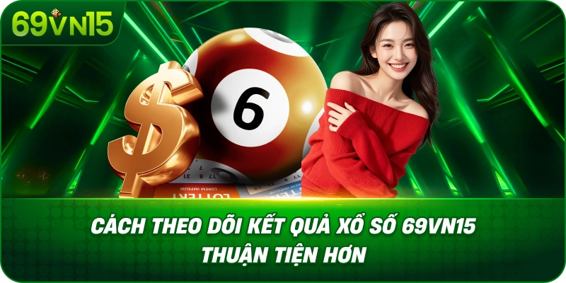 Cách Theo Dõi Kết Quả Xổ Số 69VN15 Thuận Tiện Hơn