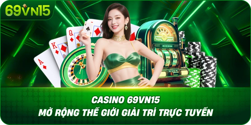 Casino 69VN15 Mở Rộng Thế Giới Giải Trí Trực Tuyến