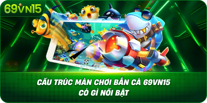 Cấu Trúc Màn Chơi Bắn Cá 69VN15 Có Gì Nổi Bật