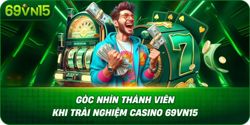 Góc Nhìn Thành Viên Khi Trải Nghiệm Casino 69VN15