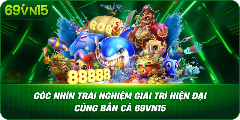 Góc Nhìn Trải Nghiệm Giải Trí Hiện Đại Cùng Bắn Cá 69VN15