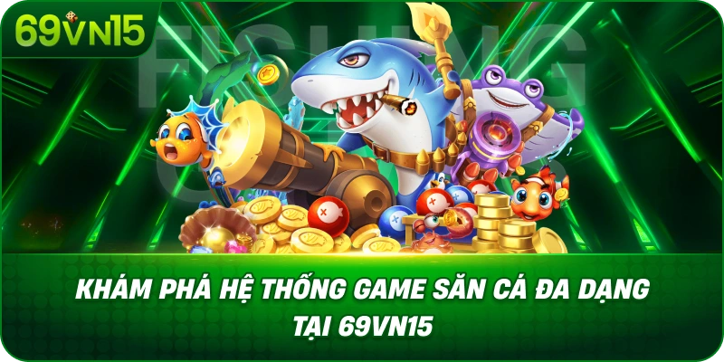 Khám Phá Hệ Thống Game Săn Cá Đa Dạng Tại 69VN15